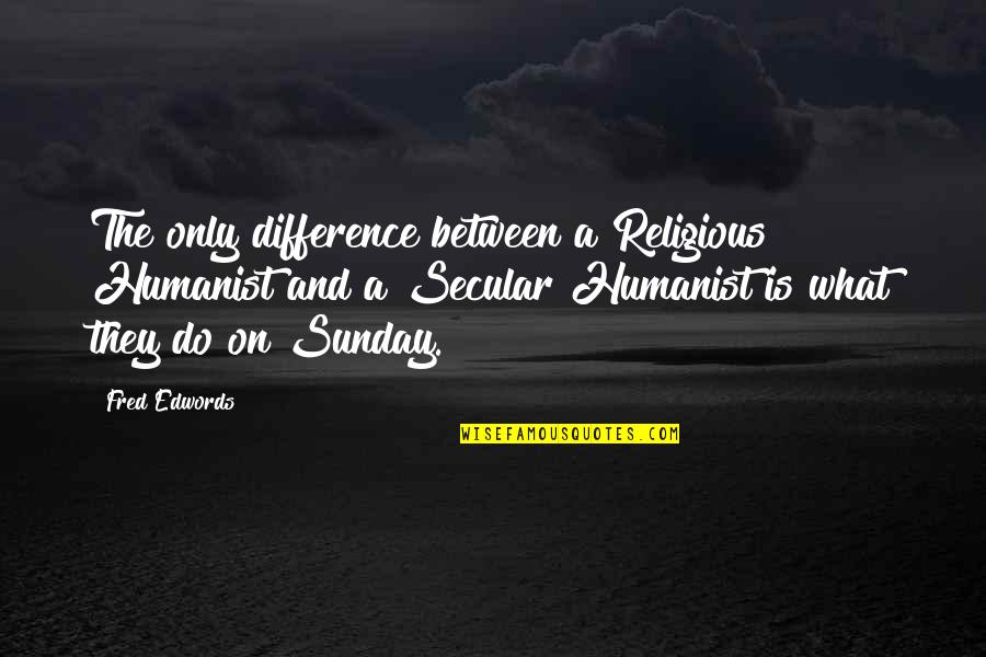 Chagatai Khanate Quotes By Fred Edwords: The only difference between a Religious Humanist and Chagatai Khanate Quotes By Fred Edwords: The only difference between a Religious Humanist and