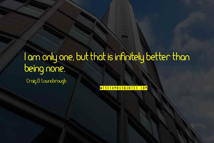 Chagolla Origin Quotes By Craig D. Lounsbrough: I am only one, but that is infinitely Chagolla Origin Quotes By Craig D. Lounsbrough: I am only one, but that is infinitely