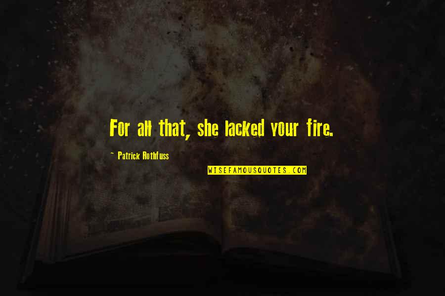 Chagolla Origin Quotes By Patrick Rothfuss: For all that, she lacked your fire. Chagolla Origin Quotes By Patrick Rothfuss: For all that, she lacked your fire.