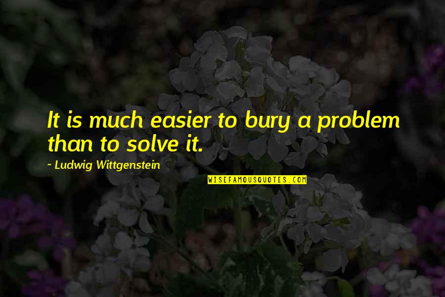 Chagrijnig Synoniem Quotes By Ludwig Wittgenstein: It is much easier to bury a problem