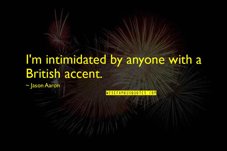 Chagrins Quotes By Jason Aaron: I'm intimidated by anyone with a British accent.