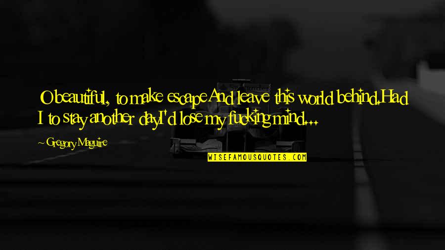 Chahidnet Quotes By Gregory Maguire: O beautiful, to make escapeAnd leave this world Chahidnet Quotes By Gregory Maguire: O beautiful, to make escapeAnd leave this world