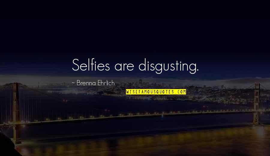 Chahine And Associates Quotes By Brenna Ehrlich: Selfies are disgusting. Chahine And Associates Quotes By Brenna Ehrlich: Selfies are disgusting.