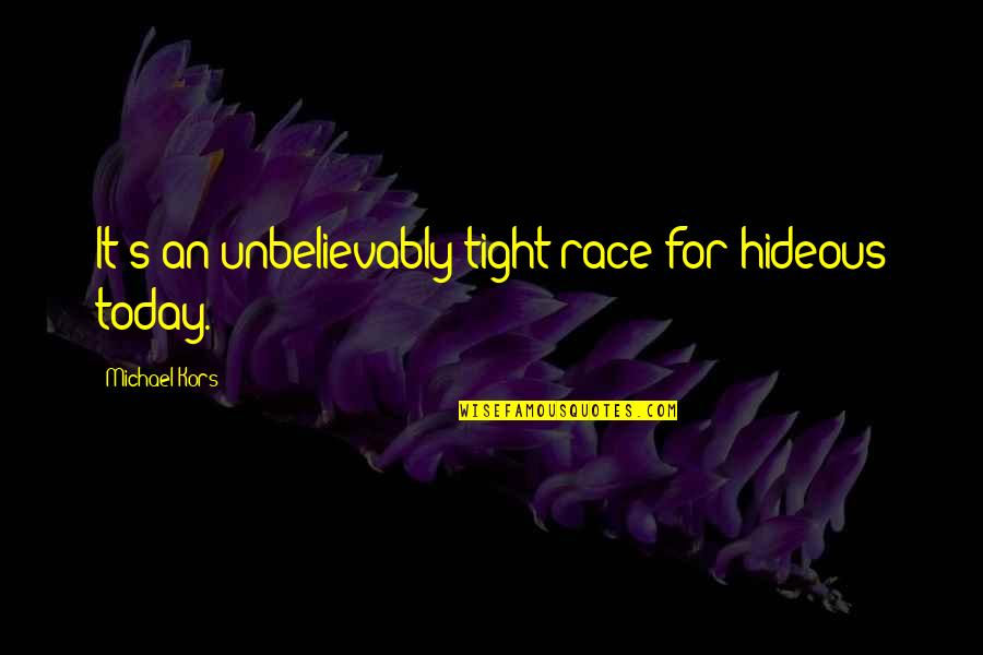 Chahine And Associates Quotes By Michael Kors: It's an unbelievably tight race for hideous today. Chahine And Associates Quotes By Michael Kors: It's an unbelievably tight race for hideous today.