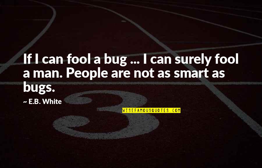 Chahiye Quotes By E.B. White: If I can fool a bug ... I