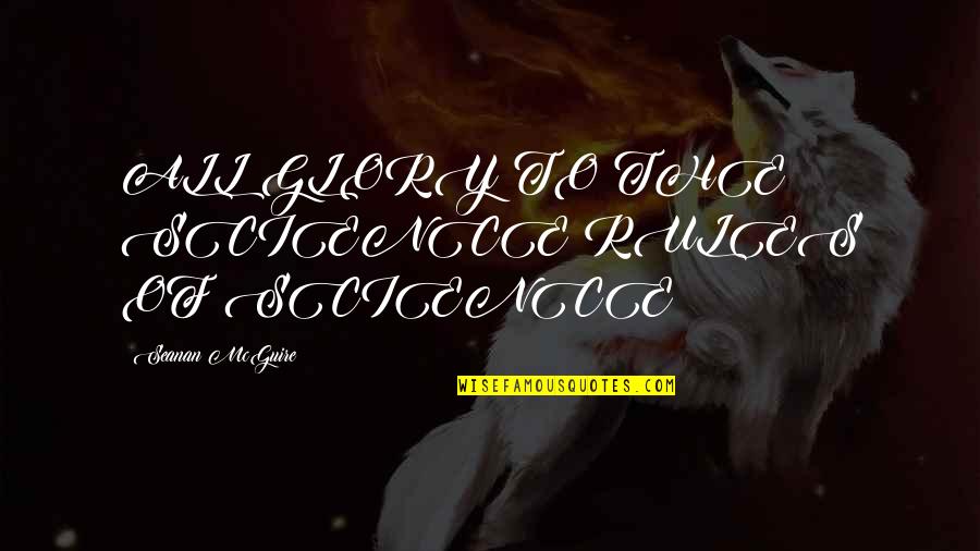 Chahrazad 3akrod Quotes By Seanan McGuire: ALL GLORY TO THE SCIENCE RULES OF SCIENCE! Chahrazad 3akrod Quotes By Seanan McGuire: ALL GLORY TO THE SCIENCE RULES OF SCIENCE!