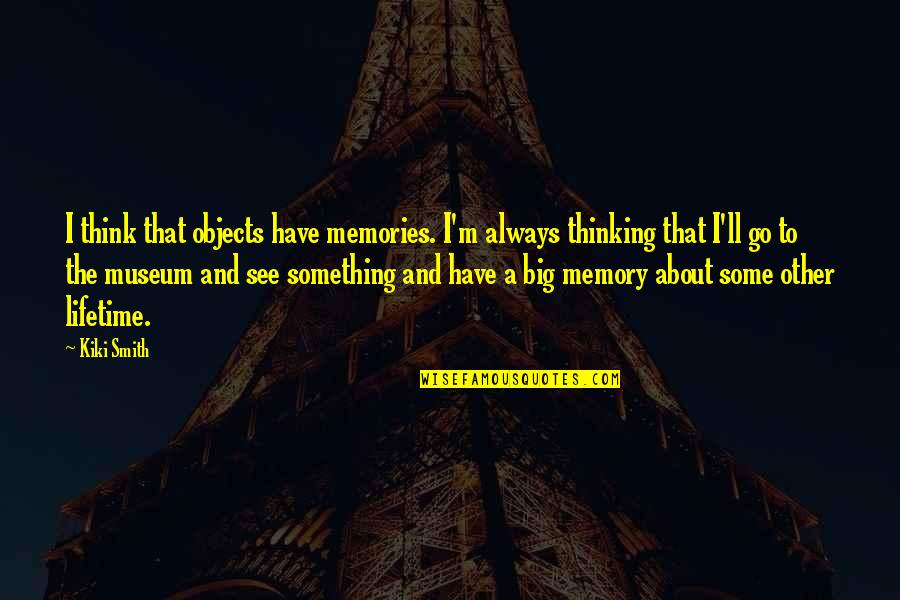 Chahyay Quotes By Kiki Smith: I think that objects have memories. I'm always Chahyay Quotes By Kiki Smith: I think that objects have memories. I'm always