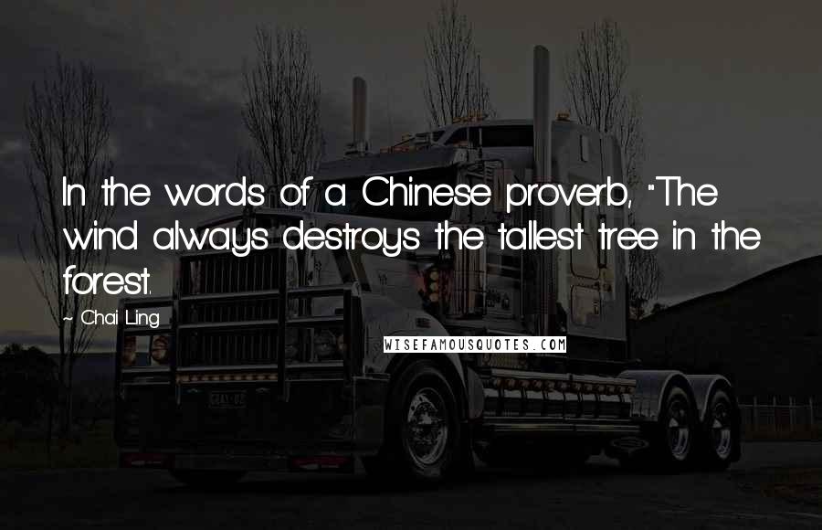 Chai Ling quotes: In the words of a Chinese proverb, "The wind always destroys the tallest tree in the forest.