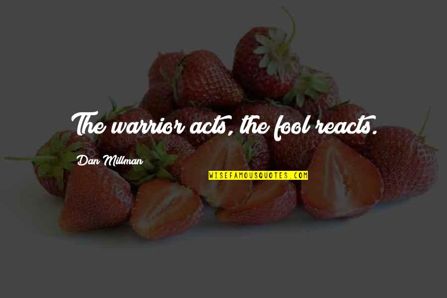 Chai Sutta Quotes By Dan Millman: The warrior acts, the fool reacts.