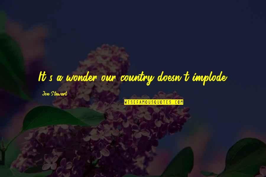 Chaiink Quotes By Jon Stewart: It's a wonder our country doesn't implode. Chaiink Quotes By Jon Stewart: It's a wonder our country doesn't implode.