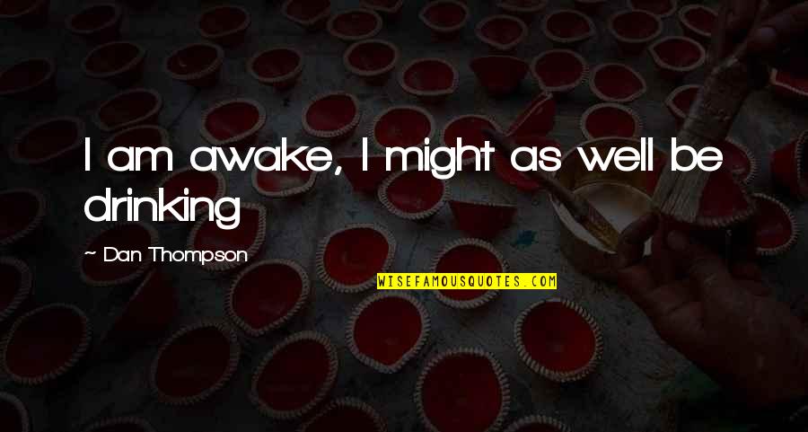 Chaiinsmokers Quotes By Dan Thompson: I am awake, I might as well be Chaiinsmokers Quotes By Dan Thompson: I am awake, I might as well be