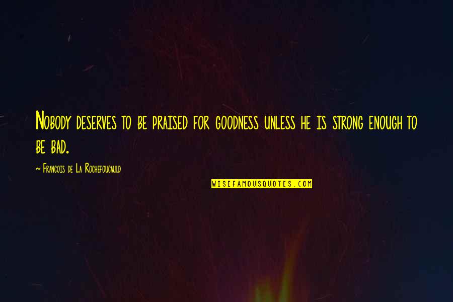 Chailee Nakasawa Quotes By Francois De La Rochefoucauld: Nobody deserves to be praised for goodness unless