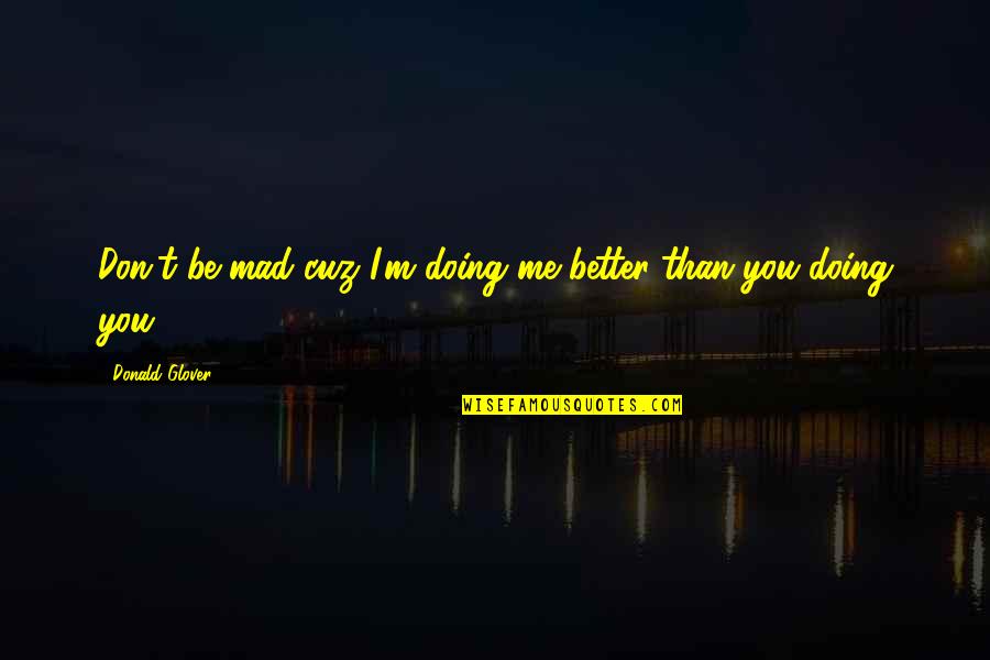 Chailey St Quotes By Donald Glover: Don't be mad cuz I'm doing me better Chailey St Quotes By Donald Glover: Don't be mad cuz I'm doing me better