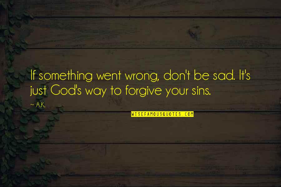 Chailles Quotes By A.K.: If something went wrong, don't be sad. It's