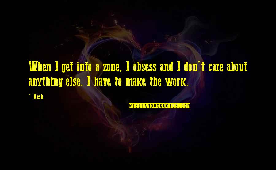 Chailles Quotes By Kesh: When I get into a zone, I obsess Chailles Quotes By Kesh: When I get into a zone, I obsess