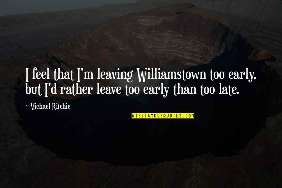 Chailles Quotes By Michael Ritchie: I feel that I'm leaving Williamstown too early, Chailles Quotes By Michael Ritchie: I feel that I'm leaving Williamstown too early,