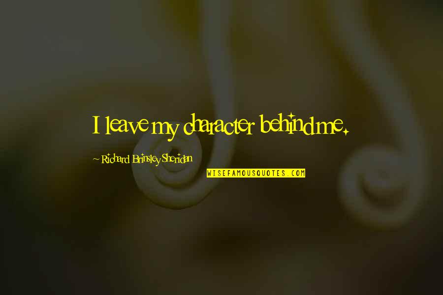 Chailles Quotes By Richard Brinsley Sheridan: I leave my character behind me. Chailles Quotes By Richard Brinsley Sheridan: I leave my character behind me.