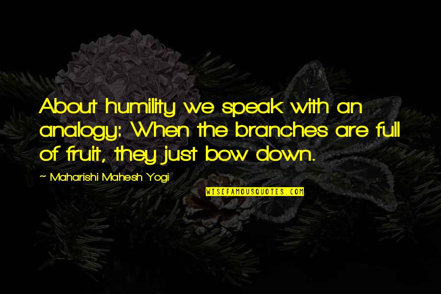 Chaillot Quotes By Maharishi Mahesh Yogi: About humility we speak with an analogy: When