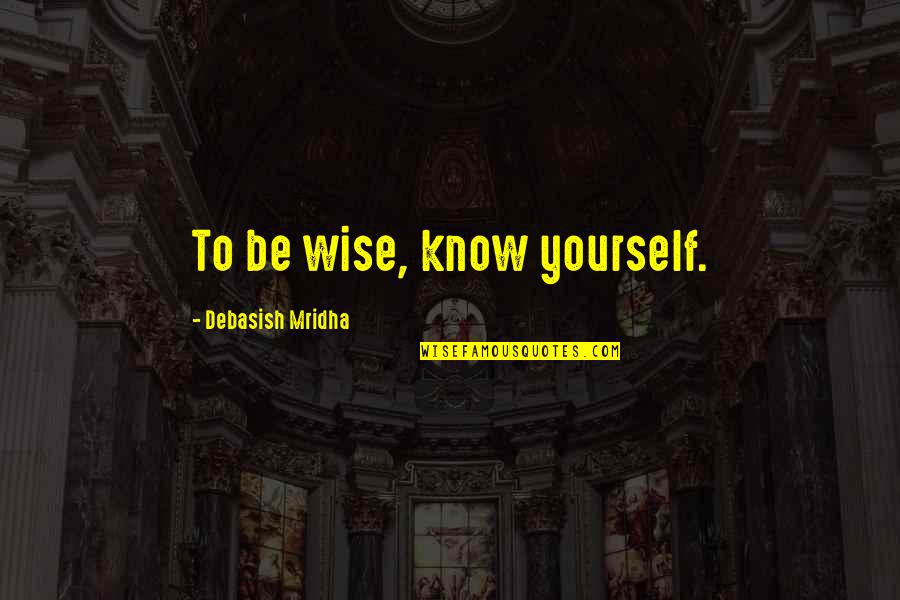 Chailloux Chalet Quotes By Debasish Mridha: To be wise, know yourself.