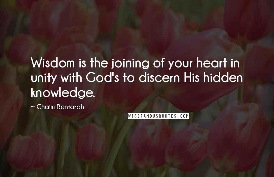 Chaim Bentorah quotes: Wisdom is the joining of your heart in unity with God's to discern His hidden knowledge.