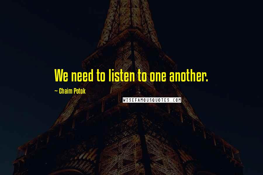Chaim Potok quotes: We need to listen to one another.