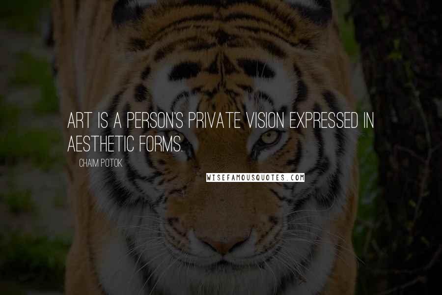Chaim Potok quotes: Art is a person's private vision expressed in aesthetic forms.