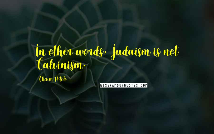 Chaim Potok quotes: In other words, Judaism is not Calvinism.