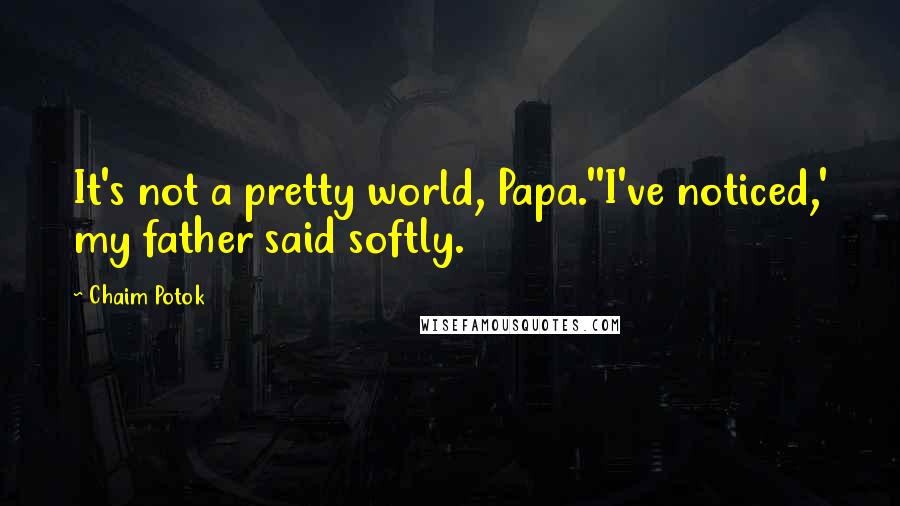 Chaim Potok quotes: It's not a pretty world, Papa.''I've noticed,' my father said softly.