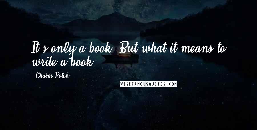 Chaim Potok quotes: It's only a book. But what it means to write a book.