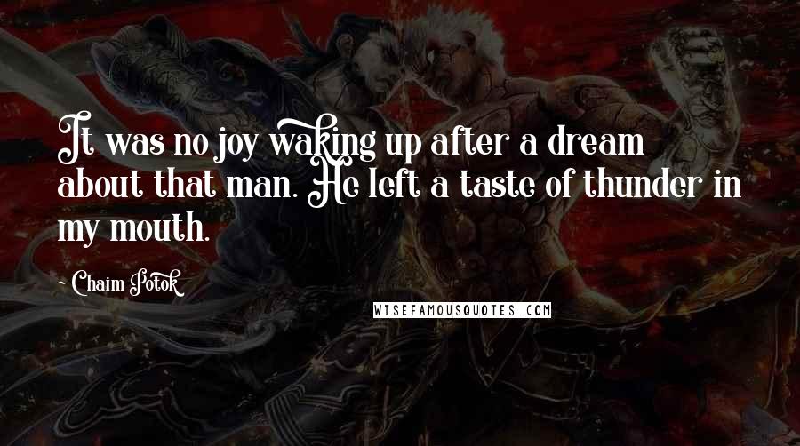 Chaim Potok quotes: It was no joy waking up after a dream about that man. He left a taste of thunder in my mouth.