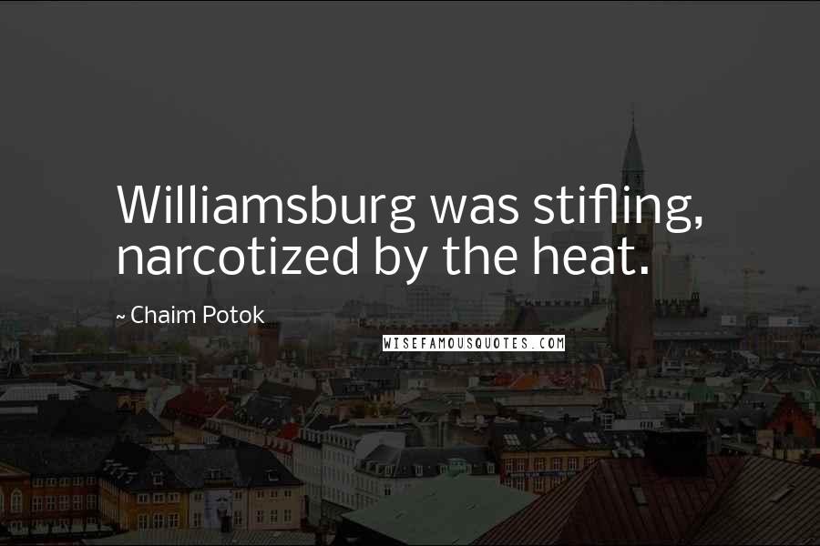 Chaim Potok quotes: Williamsburg was stifling, narcotized by the heat.