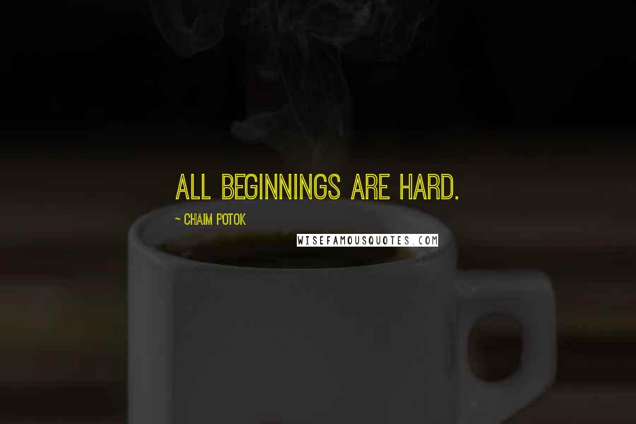 Chaim Potok quotes: All beginnings are hard.