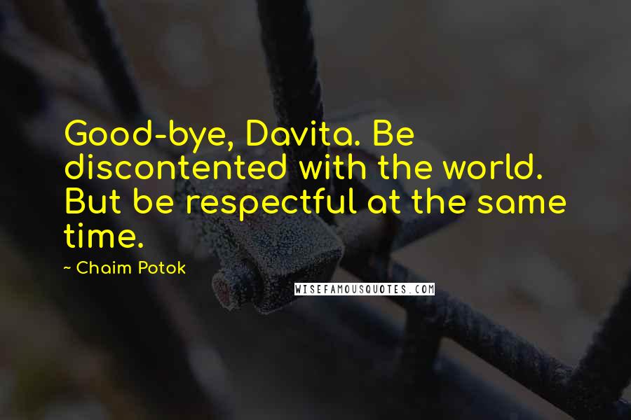 Chaim Potok quotes: Good-bye, Davita. Be discontented with the world. But be respectful at the same time.