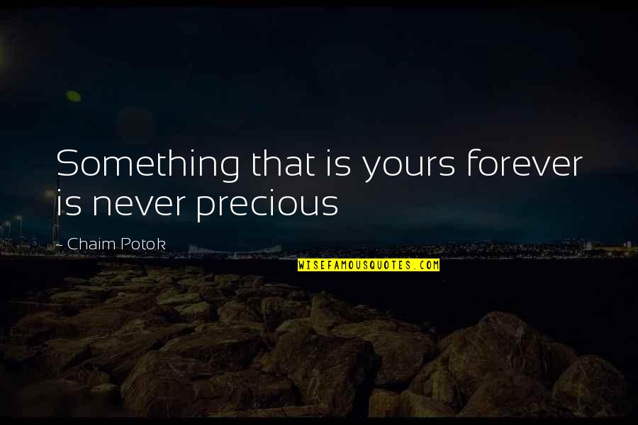 Chaim Potok Quotes By Chaim Potok: Something that is yours forever is never precious