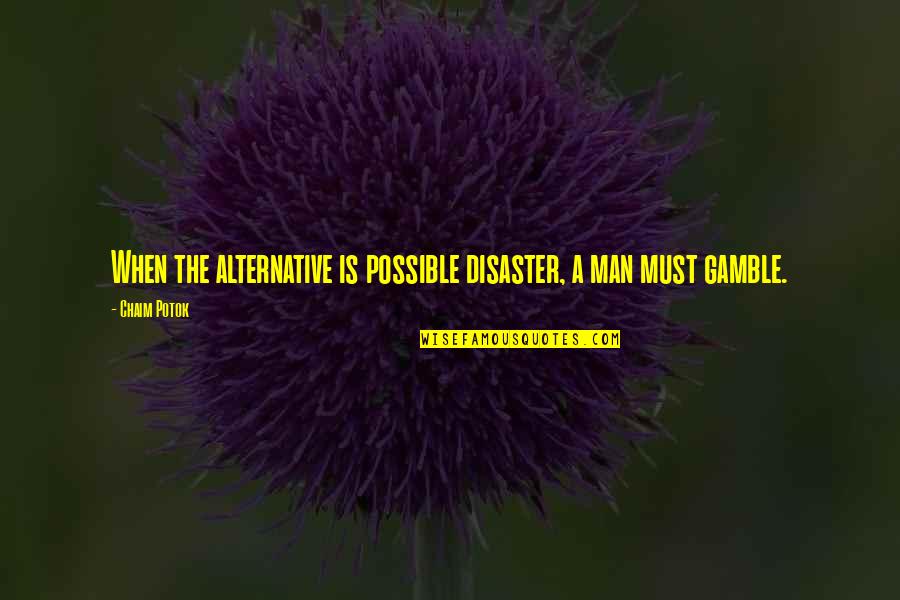 Chaim Potok Quotes By Chaim Potok: When the alternative is possible disaster, a man