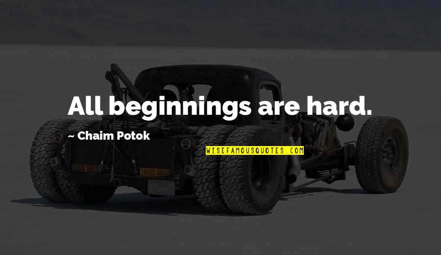 Chaim Potok Quotes By Chaim Potok: All beginnings are hard.