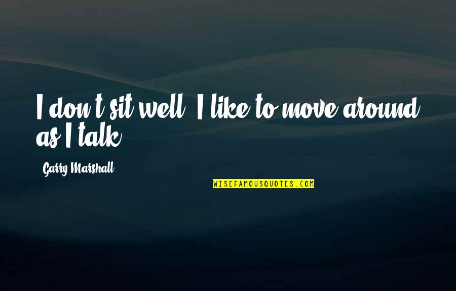 Chaim Weizmann Fake Quotes By Garry Marshall: I don't sit well. I like to move