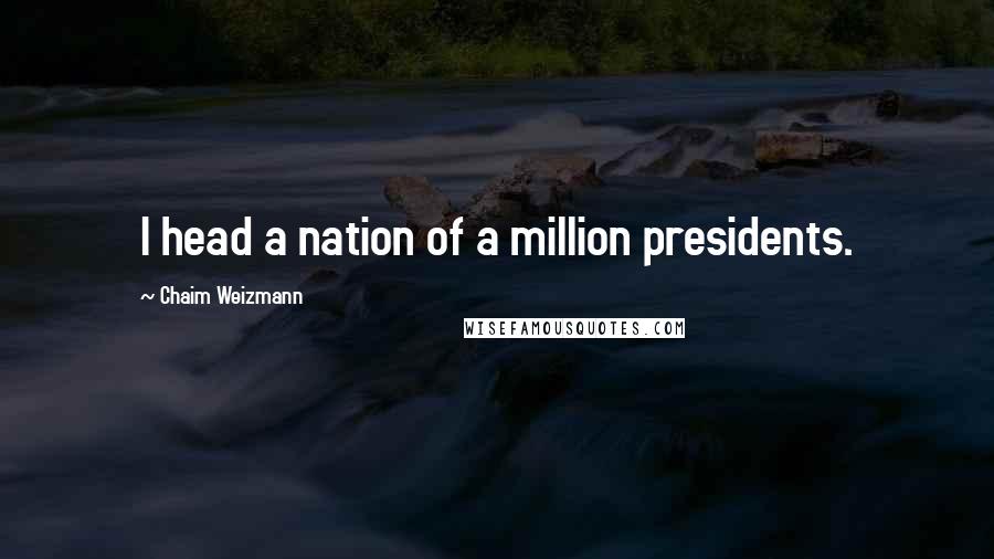 Chaim Weizmann quotes: I head a nation of a million presidents.