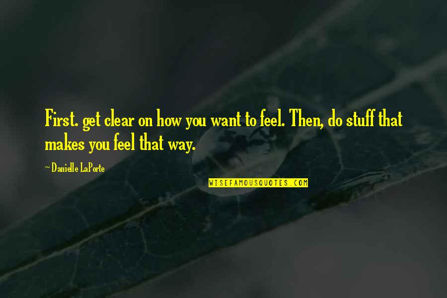Chaimae Ben Quotes By Danielle LaPorte: First. get clear on how you want to Chaimae Ben Quotes By Danielle LaPorte: First. get clear on how you want to