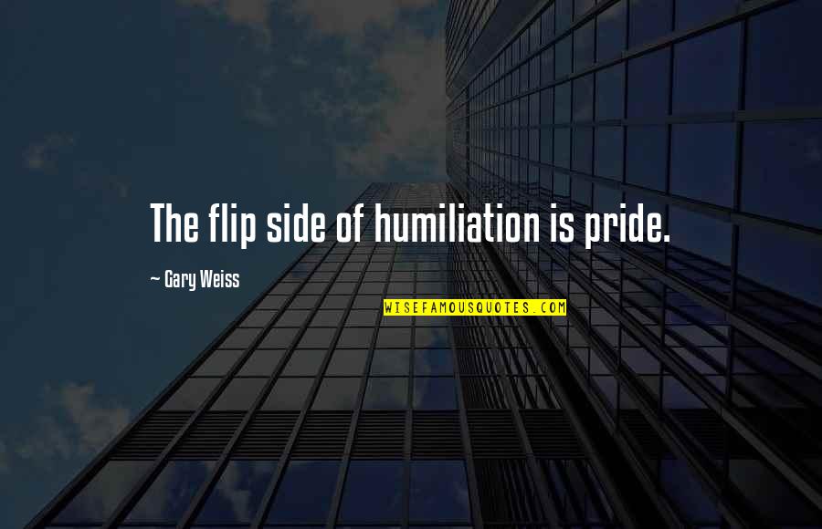Chain And Sprocket Quotes By Gary Weiss: The flip side of humiliation is pride. Chain And Sprocket Quotes By Gary Weiss: The flip side of humiliation is pride.