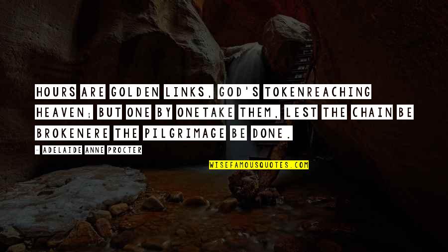 Chain Links Quotes By Adelaide Anne Procter: Hours are golden links, God's tokenReaching heaven; but