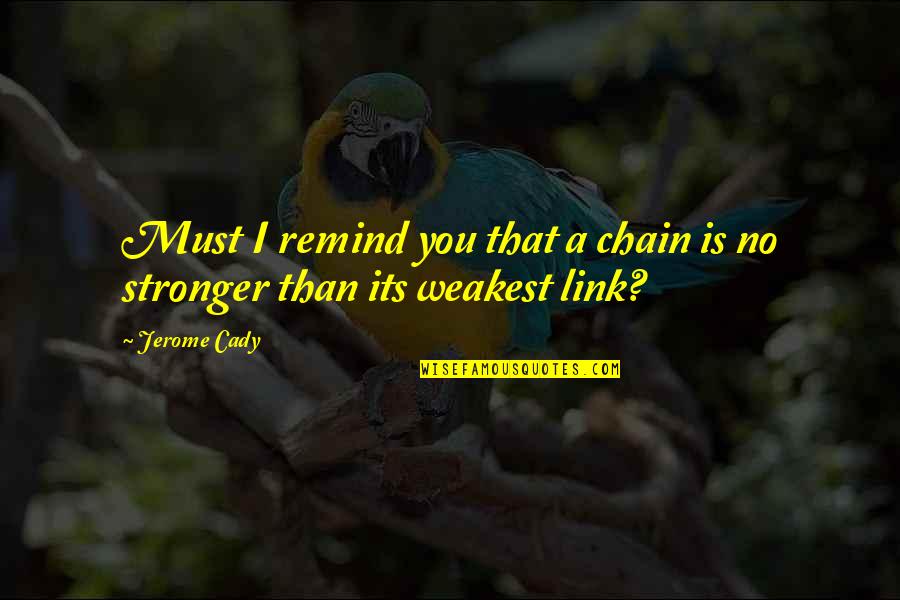 Chain Links Quotes By Jerome Cady: Must I remind you that a chain is