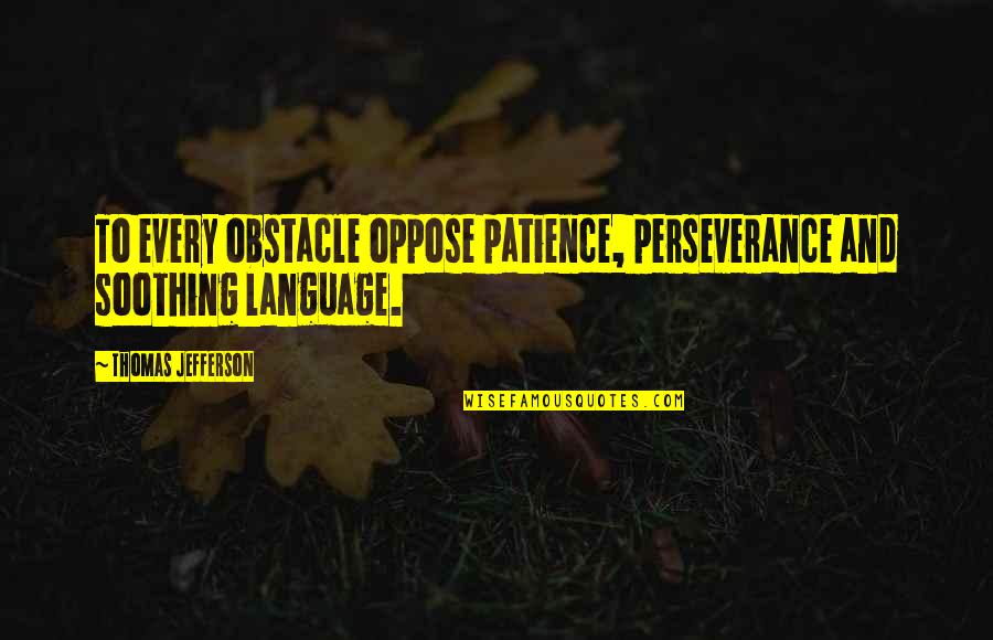 Chain Of Gold Quotes By Thomas Jefferson: To every obstacle oppose patience, perseverance and soothing