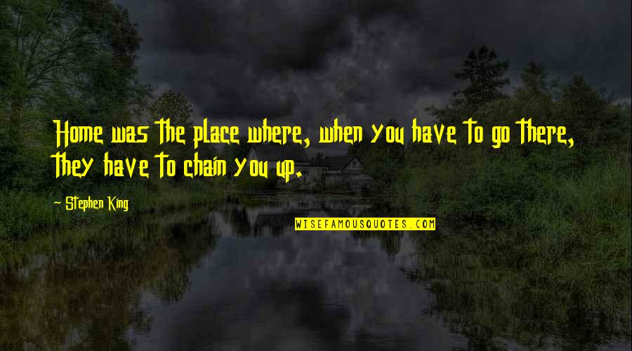 Chain Quotes By Stephen King: Home was the place where, when you have