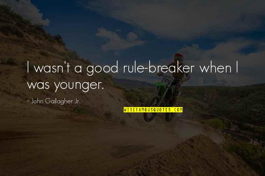 Chain Rule Quotes By John Gallagher Jr.: I wasn't a good rule-breaker when I was