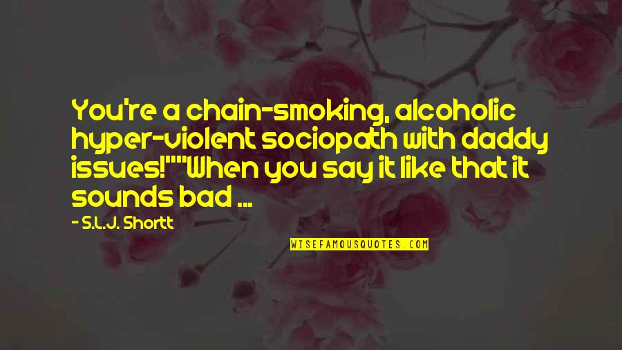 Chain Smoking Quotes By S.L.J. Shortt: You're a chain-smoking, alcoholic hyper-violent sociopath with daddy