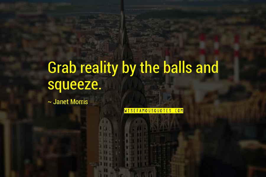 Chainani Foundation Quotes By Janet Morris: Grab reality by the balls and squeeze. Chainani Foundation Quotes By Janet Morris: Grab reality by the balls and squeeze.