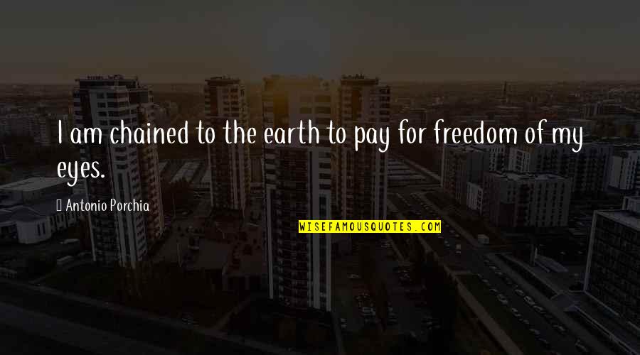 Chained Freedom Quotes By Antonio Porchia: I am chained to the earth to pay