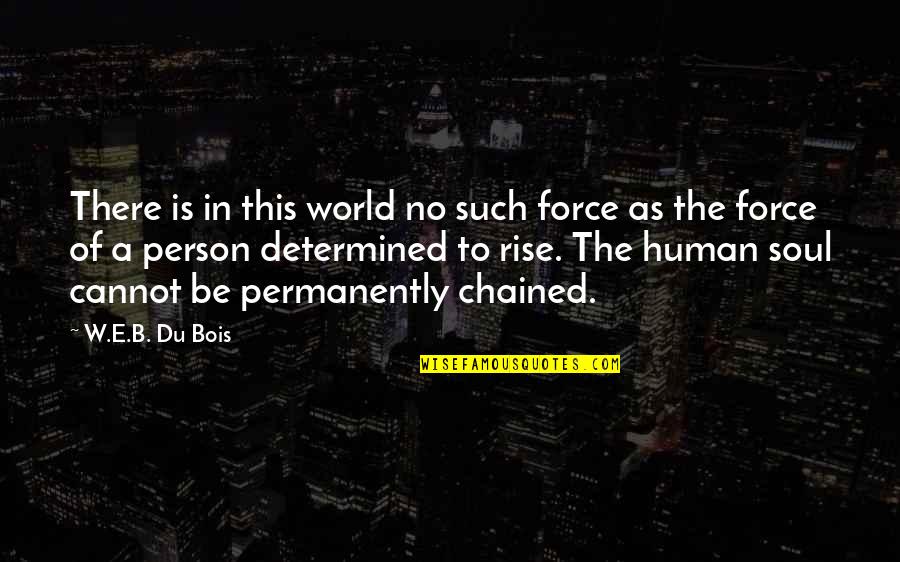 Chained Freedom Quotes By W.E.B. Du Bois: There is in this world no such force