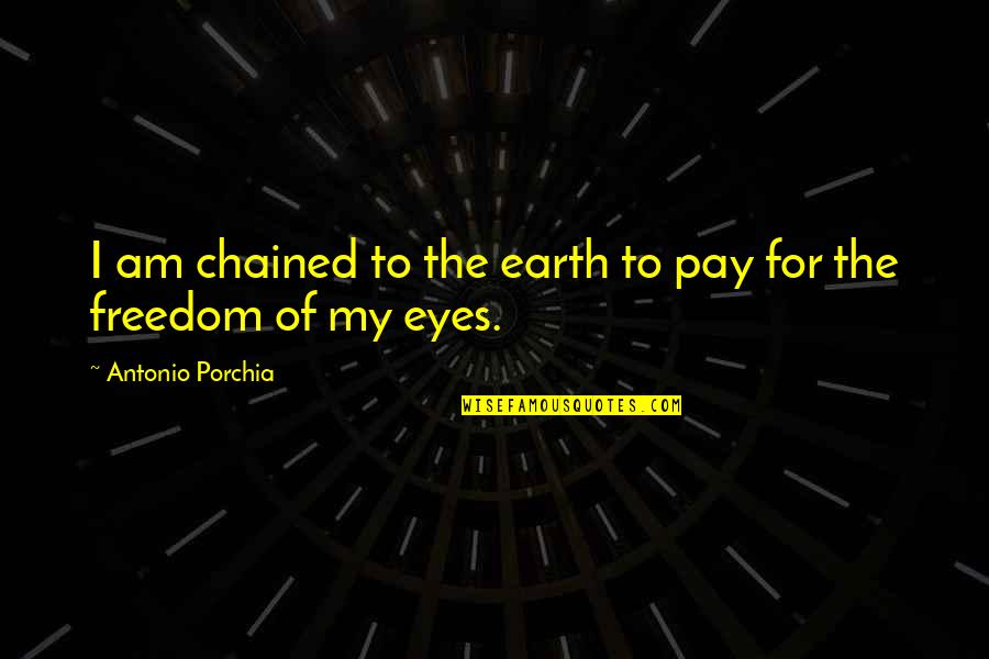 Chained Quotes By Antonio Porchia: I am chained to the earth to pay